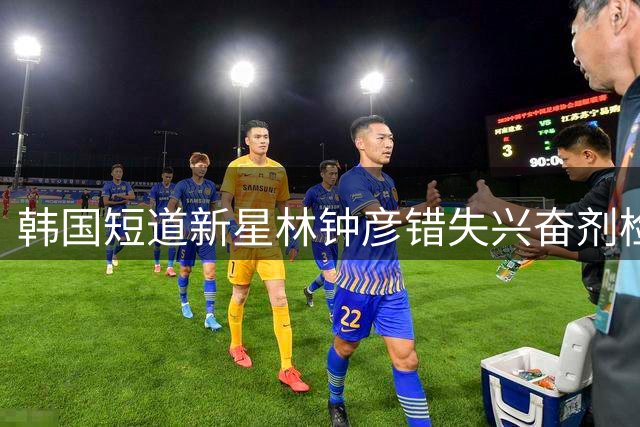 韩国短道新星林钟彦错失兴奋剂检测恐遭禁赛